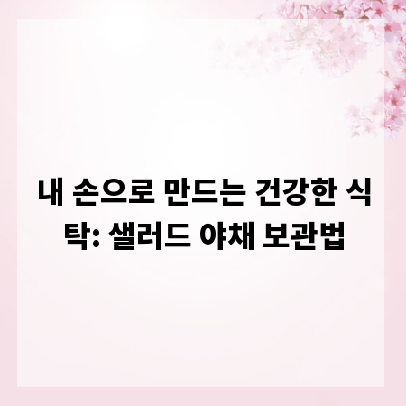 내 손으로 만드는 건강한 식탁: 샐러드 야채 보관법