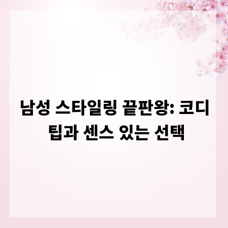 남성 스타일링 끝판왕: 코디 팁과 센스 있는 선택