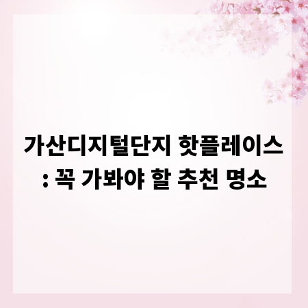 가산디지털단지 핫플레이스: 꼭 가봐야 할 추천 명소