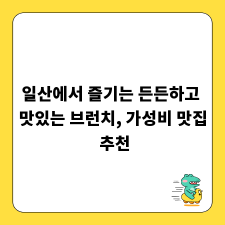 일산에서 즐기는 든든하고 맛있는 브런치, 가성비 맛집 추천