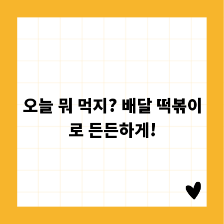 오늘 뭐 먹지? 배달 떡볶이로 든든하게!