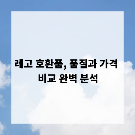 레고 호환품, 품질과 가격 비교 완벽 분석
