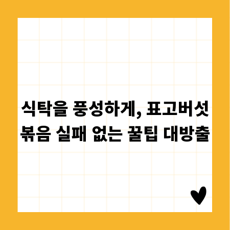 식탁을 풍성하게, 표고버섯볶음 실패 없는 꿀팁 대방출