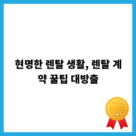 현명한 렌탈 생활, 렌탈 계약 꿀팁 대방출