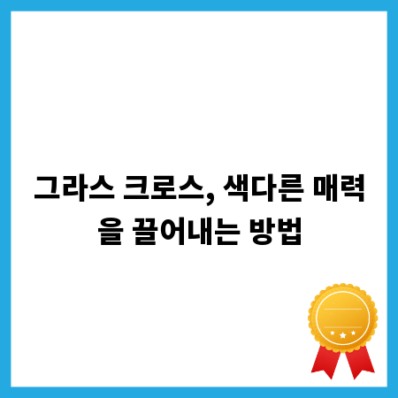 그라스 크로스, 색다른 매력을 끌어내는 방법