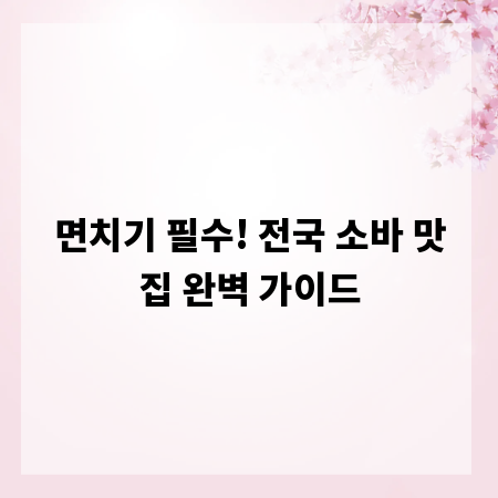 면치기 필수! 전국 소바 맛집 완벽 가이드