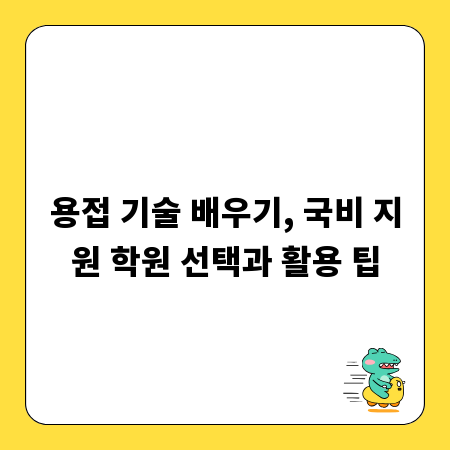 용접 기술 배우기, 국비 지원 학원 선택과 활용 팁
