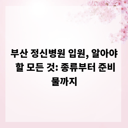 부산 정신병원 입원, 알아야 할 모든 것: 종류부터 준비물까지