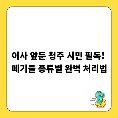 이사 앞둔 청주 시민 필독! 폐기물 종류별 완벽 처리법