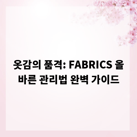 옷감의 품격: FABRICS 올바른 관리법 완벽 가이드