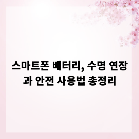 스마트폰 배터리, 수명 연장과 안전 사용법 총정리