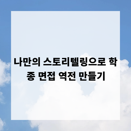 나만의 스토리텔링으로 학종 면접 역전 만들기