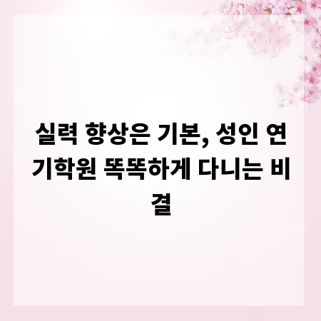 실력 향상은 기본, 성인 연기학원 똑똑하게 다니는 비결