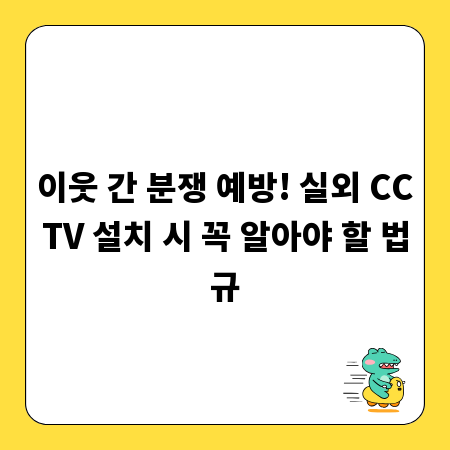 이웃 간 분쟁 예방! 실외 CCTV 설치 시 꼭 알아야 할 법규