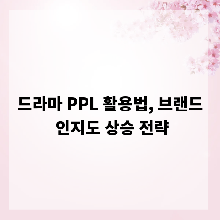 드라마 PPL 활용법, 브랜드 인지도 상승 전략