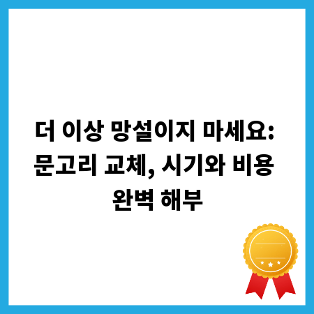 더 이상 망설이지 마세요: 문고리 교체, 시기와 비용 완벽 해부
