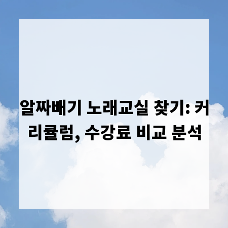 알짜배기 노래교실 찾기: 커리큘럼, 수강료 비교 분석