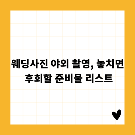 웨딩사진 야외 촬영, 놓치면 후회할 준비물 리스트