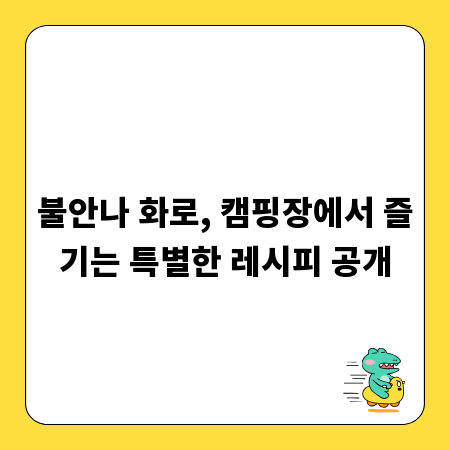 불안나 화로, 캠핑장에서 즐기는 특별한 레시피 공개