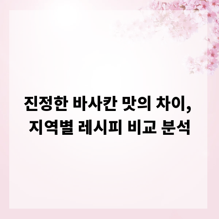 진정한 바사칸 맛의 차이, 지역별 레시피 비교 분석