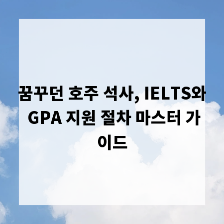 꿈꾸던 호주 석사, IELTS와 GPA 지원 절차 마스터 가이드
