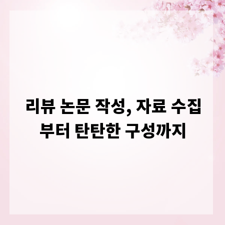 리뷰 논문 작성, 자료 수집부터 탄탄한 구성까지