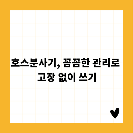 호스분사기 관리법, 고장 걱정 끝!