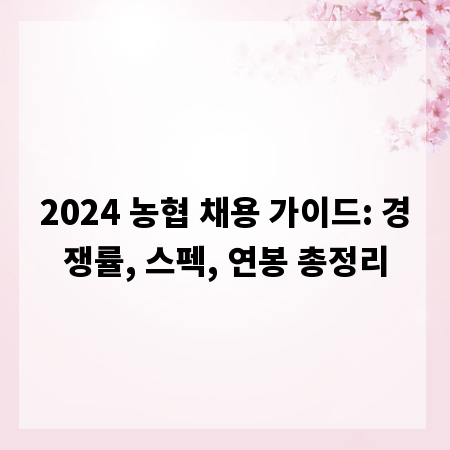 2024 농협 채용 가이드: 경쟁률, 스펙, 연봉 총정리