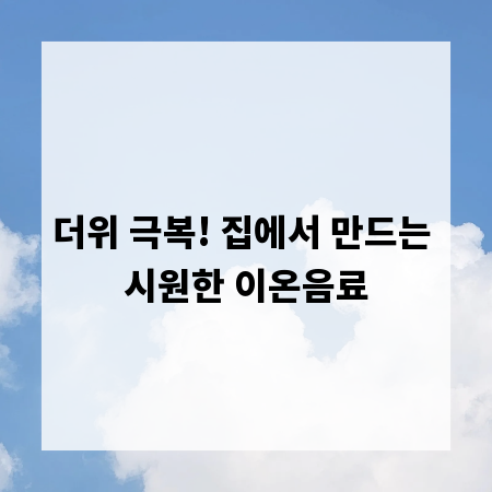 더위 극복! 집에서 만드는 시원한 이온음료