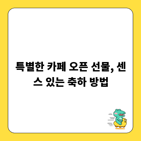 특별한 카페 오픈 선물, 센스 있는 축하 방법