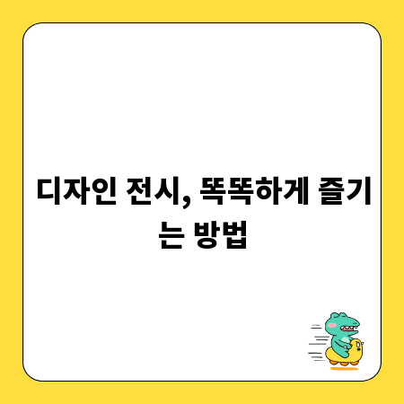 디자인 전시, 똑똑하게 즐기는 방법