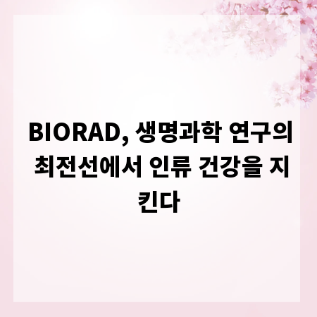 BIORAD, 생명과학 연구의 최전선에서 인류 건강을 지킨다