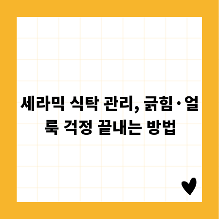 세라믹 식탁 관리, 긁힘&middot;얼룩 걱정 끝내는 방법
