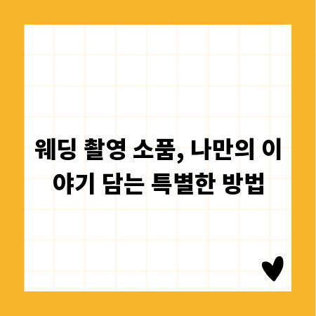 웨딩 촬영 소품, 나만의 이야기 담는 특별한 방법
