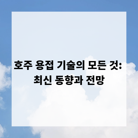 호주 용접 기술의 모든 것: 최신 동향과 전망