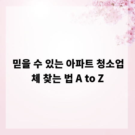 믿을 수 있는 아파트 청소업체 찾는 법 A to Z
