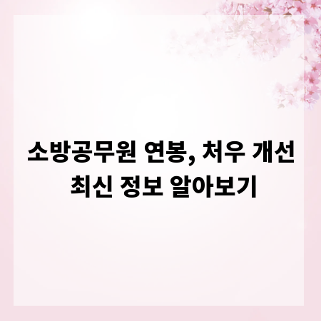 소방공무원 연봉, 처우 개선 최신 정보 알아보기