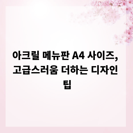 아크릴 메뉴판 A4 사이즈, 고급스러움 더하는 디자인 팁