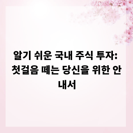 알기 쉬운 국내 주식 투자: 첫걸음 떼는 당신을 위한 안내서
