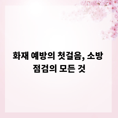 화재 예방의 첫걸음, 소방 점검의 모든 것
