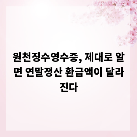 원천징수영수증, 제대로 알면 연말정산 환급액이 달라진다