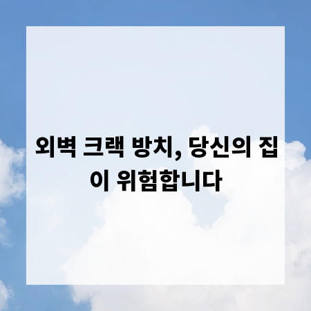 외벽 크랙 방치, 당신의 집이 위험합니다