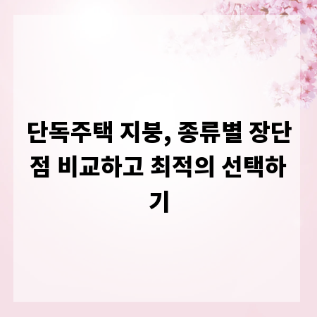 단독주택 지붕, 종류별 장단점 비교하고 최적의 선택하기