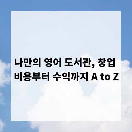 나만의 영어 도서관, 창업 비용부터 수익까지 A to Z