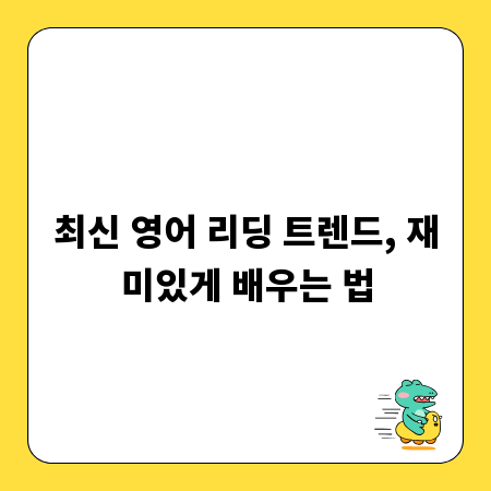 최신 영어 리딩 트렌드, 재미있게 배우는 법