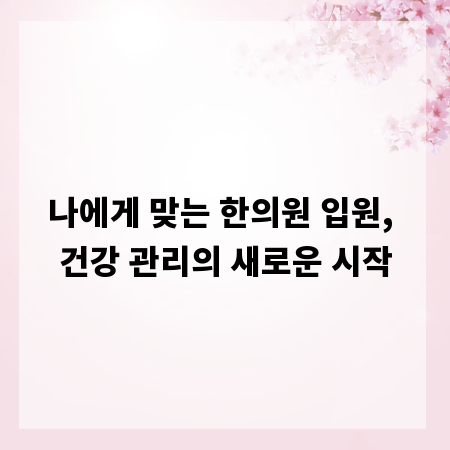 나에게 맞는 한의원 입원, 건강 관리의 새로운 시작