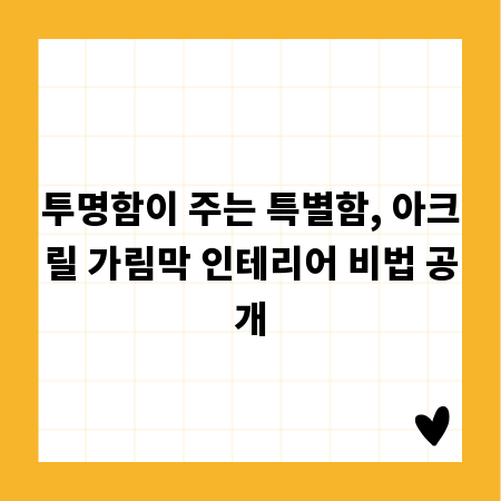투명함이 주는 특별함, 아크릴 가림막 인테리어 비법 공개