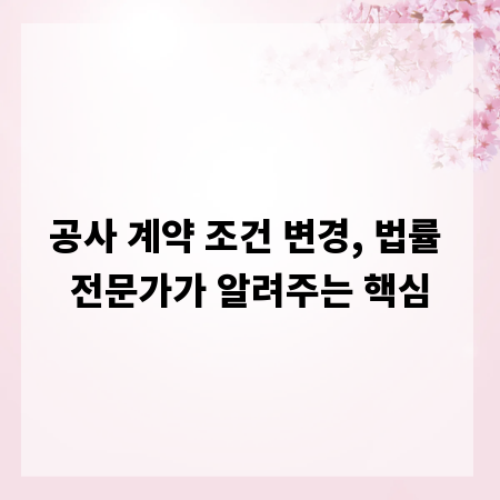 공사 계약 조건 변경, 법률 전문가가 알려주는 핵심