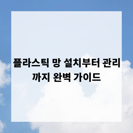 플라스틱 망 설치부터 관리까지 완벽 가이드