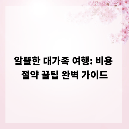 알뜰한 대가족 여행: 비용 절약 꿀팁 완벽 가이드